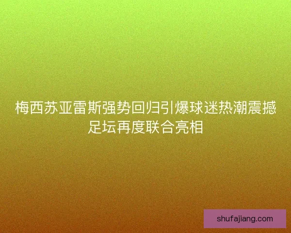 梅西苏亚雷斯强势回归引爆球迷热潮震撼足坛再度联合亮相